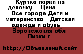 Куртка парка на девочку  › Цена ­ 700 - Все города Дети и материнство » Детская одежда и обувь   . Воронежская обл.,Лиски г.